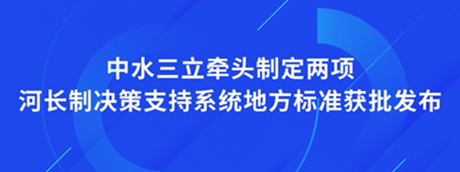 ?點(diǎn)贊！我司牽頭制定兩項(xiàng)河長(zhǎng)制決策支持系統(tǒng)地方標(biāo)準(zhǔn)獲批發(fā)布