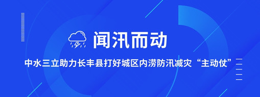 ?聞汛而動，中水三立助力長豐縣打好防汛減災“主動仗”