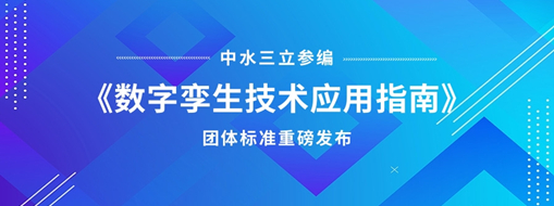 中水三立參編《數(shù)字孿生技術(shù)應用指南》團體標準重磅發(fā)布