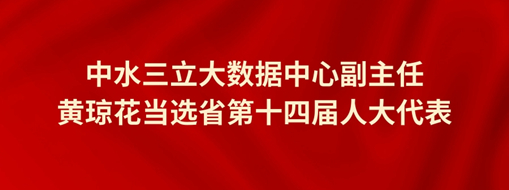 ?中水三立大數(shù)據(jù)中心副主任黃瓊花當選省第十四屆人大代表
