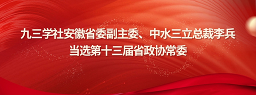 ?九三學社安徽省委副主委、中水三立總裁李兵當選省政協(xié)常委