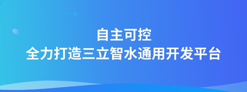 自主可控，全力打造“三立智水”通用開發(fā)平臺