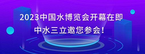 2023中國水博覽會開幕在即，中水三立邀您參會！