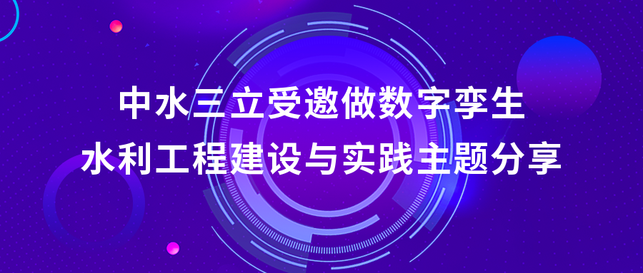 以“數(shù)”治水，助力綠水青山 | 中水三立受邀做數(shù)字孿生水利工程建設(shè)與實(shí)踐主題分享