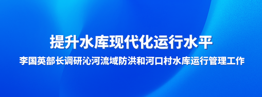 ?提升水庫現(xiàn)代化運行水平，李國英部長調(diào)研沁河流域防洪和河口村水庫運行管理工作