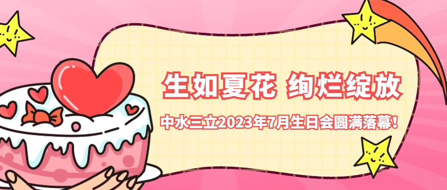 ?生如夏花 絢爛綻放 | 中水三立2023年7月生日會(huì)圓滿落幕！