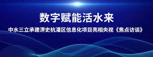 ?數(shù)字賦能活水來！中水三立承建淠史杭灌區(qū)清涼寺信息化試點(diǎn)項(xiàng)目亮相央視《焦點(diǎn)訪談》
