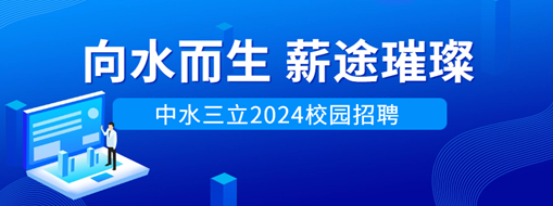 向水而生，薪途璀璨 | 中水三立2024校園招聘